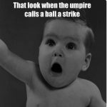 that look when the umpire calls a bad strike