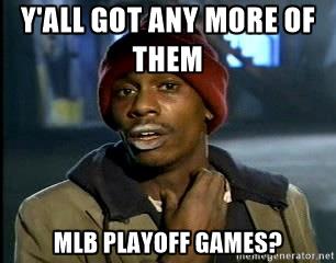 y'all got any more of those mlb playoff games