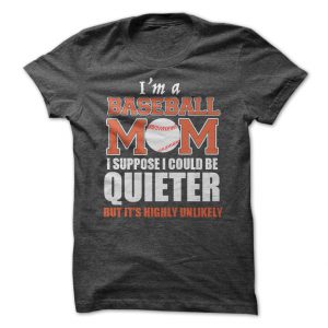 im a baseball mom i suppose i could be quieter tshirt