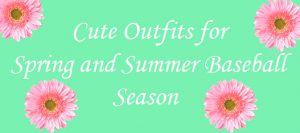 cute outfits for spring and summer baseball season
