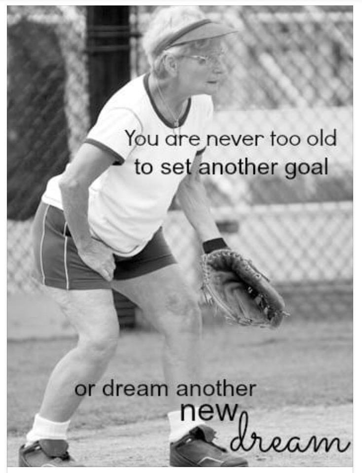 you are never too old to set another goal