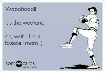 its the weekend oh wait im a baseball mom