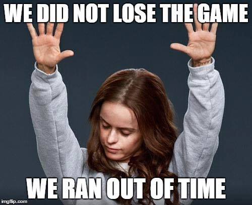 we did not lose the game we ran out of time